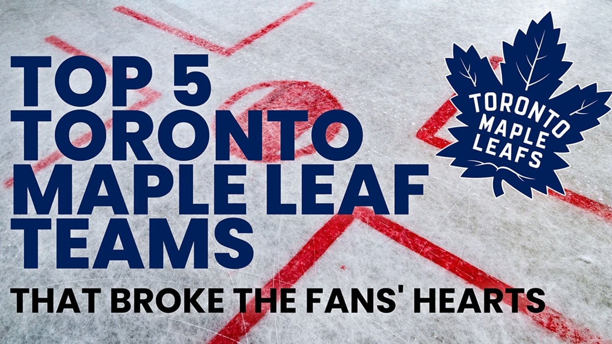 Top 5 Toronto Maple Leafs Teams that Broke the Fans&#039; Hearts