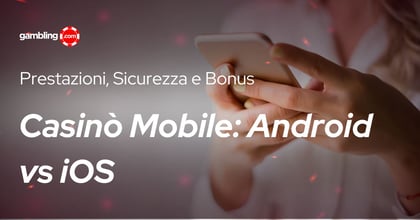 Casinò Mobile: Android vs iOS. Prestazioni, Sicurezza e Bonus